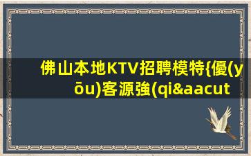 佛山本地KTV招聘模特{優(yōu)客源強(qiáng)}確保薪資高